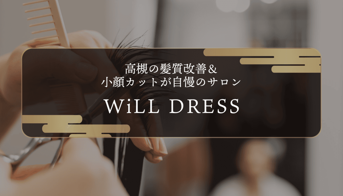 WiLL DRESS：高槻の髪質改善＆小顔カットが自慢のサロン