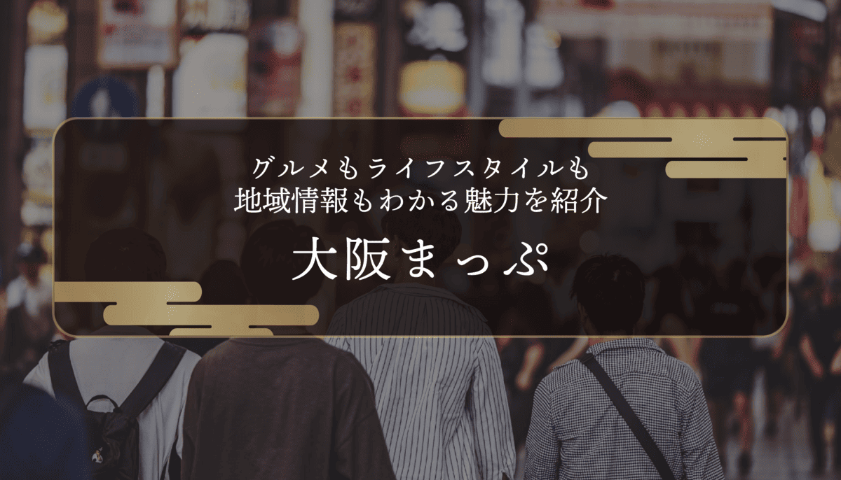大阪まっぷとは？グルメもライフスタイルも地域情報もわかる魅力を紹介