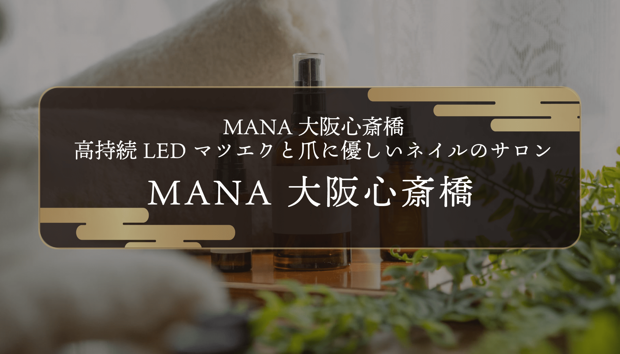 MANA大阪心斎橋｜高持続LEDマツエクと爪に優しいネイルのサロン