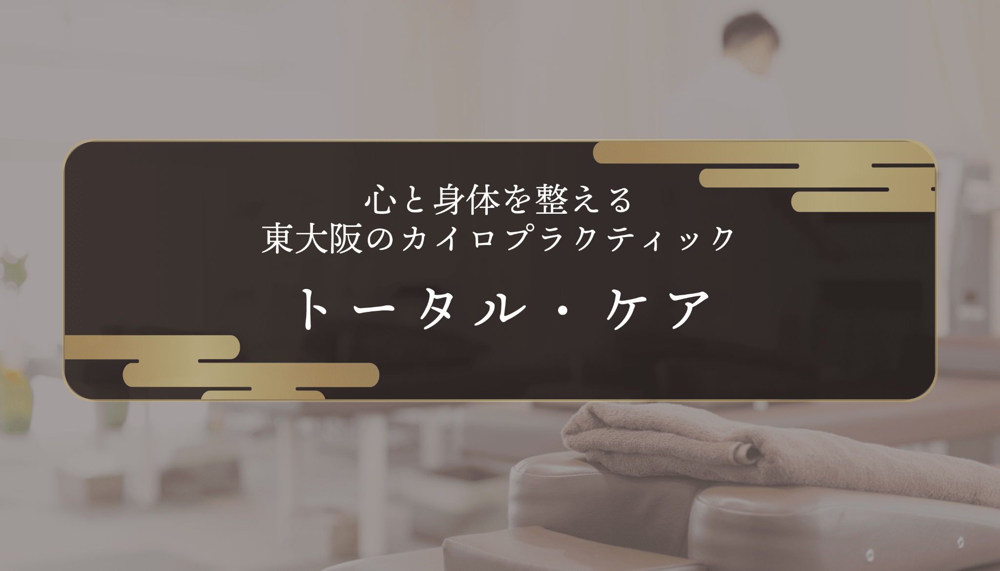 トータル・ケア｜心と身体を整える東大阪のカイロプラクティック