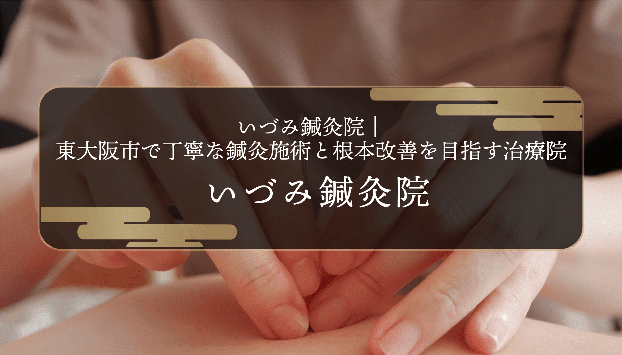 いづみ鍼灸院｜東大阪市で丁寧な鍼灸施術と根本改善を目指す治療院